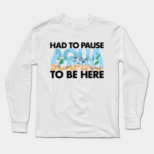 Had to pause Aquascaping to be here black Long Sleeve T-Shirt